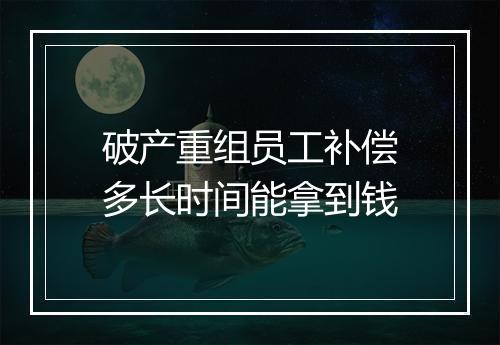 破产重组员工补偿多长时间能拿到钱