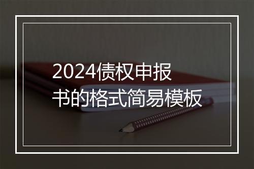 2024债权申报书的格式简易模板