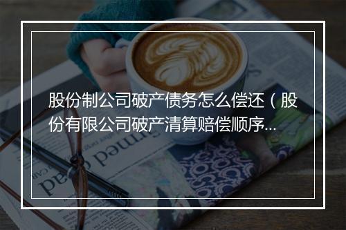股份制公司破产债务怎么偿还（股份有限公司破产清算赔偿顺序）