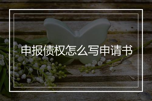 申报债权怎么写申请书