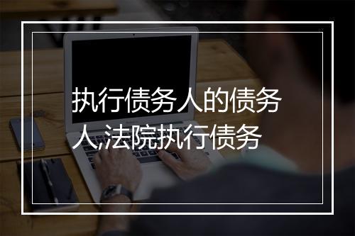 执行债务人的债务人,法院执行债务
