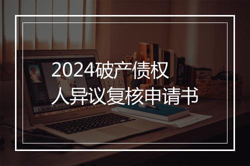 2024破产债权人异议复核申请书