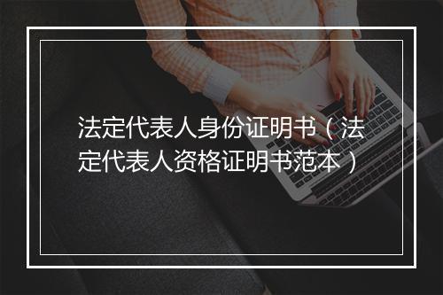 法定代表人身份证明书（法定代表人资格证明书范本）