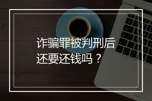 诈骗罪被判刑后还要还钱吗？