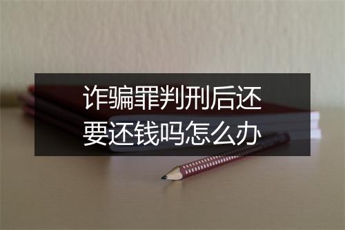 诈骗罪判刑后还要还钱吗怎么办