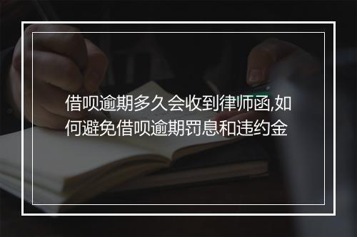 借呗逾期多久会收到律师函,如何避免借呗逾期罚息和违约金