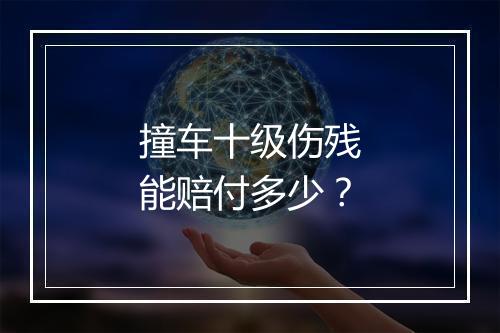 撞车十级伤残能赔付多少？