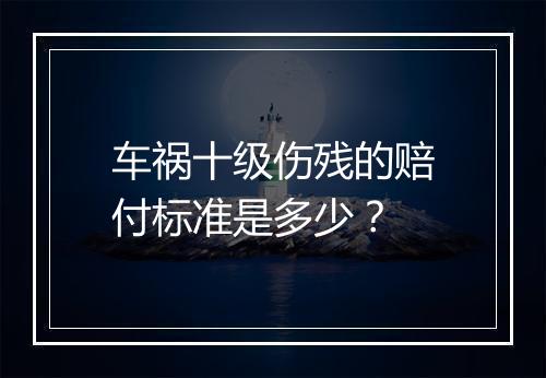 车祸十级伤残的赔付标准是多少？