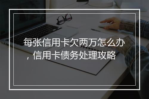 每张信用卡欠两万怎么办，信用卡债务处理攻略