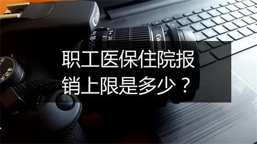 职工医保住院报销上限是多少？