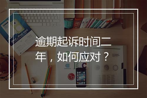 逾期起诉时间二年，如何应对？