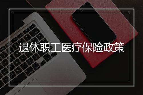 退休职工医疗保险政策