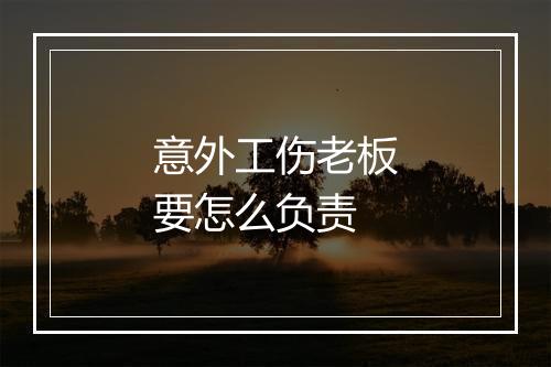 意外工伤老板要怎么负责
