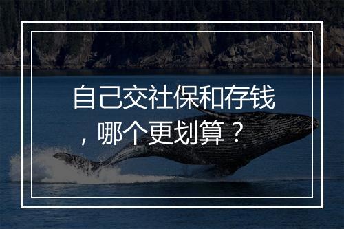 自己交社保和存钱，哪个更划算？