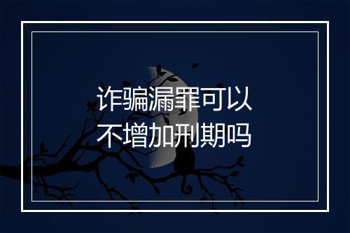 诈骗漏罪可以不增加刑期吗