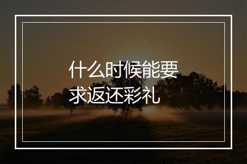 什么时候能要求返还彩礼