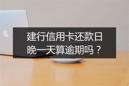 建行信用卡还款日晚一天算逾期吗？