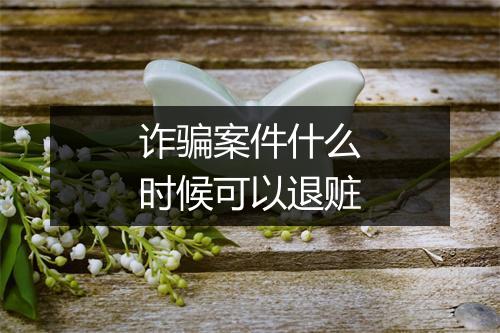 诈骗案件什么时候可以退赃