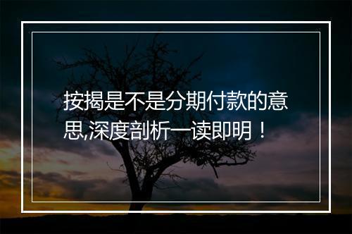 按揭是不是分期付款的意思,深度剖析一读即明！
