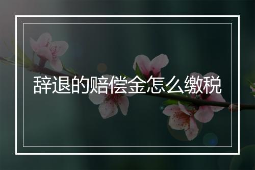 辞退的赔偿金怎么缴税