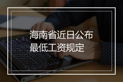 海南省近日公布最低工资规定