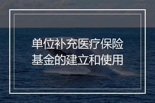单位补充医疗保险基金的建立和使用