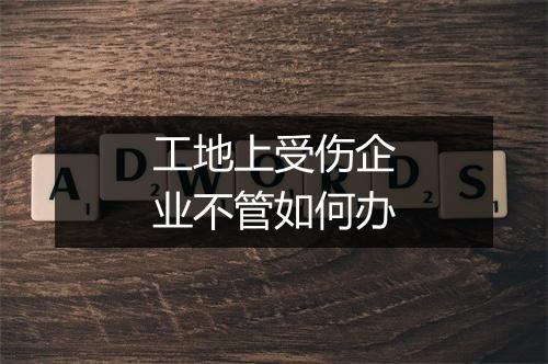 工地上受伤企业不管如何办