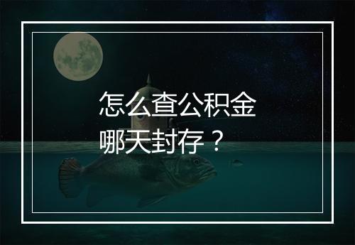 怎么查公积金哪天封存？