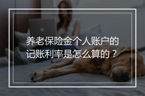 养老保险金个人账户的记账利率是怎么算的？