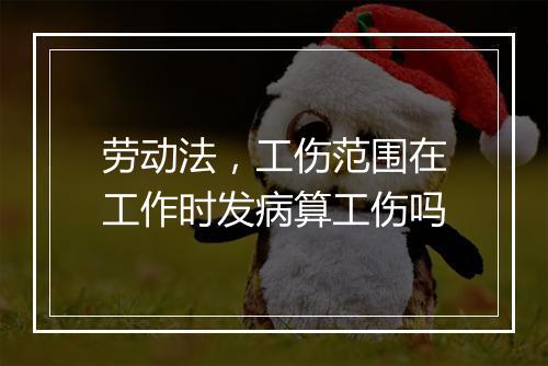 劳动法，工伤范围在工作时发病算工伤吗