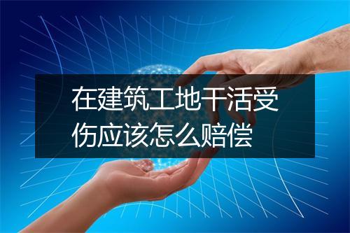 在建筑工地干活受伤应该怎么赔偿