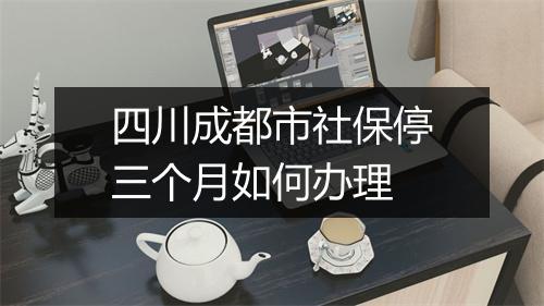 四川成都市社保停三个月如何办理
