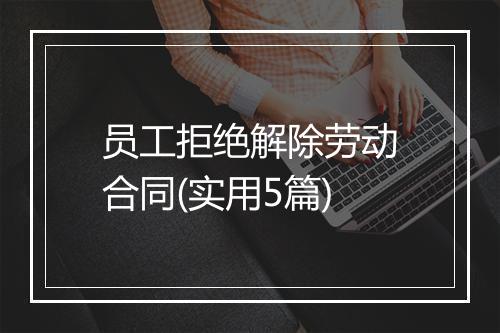 员工拒绝解除劳动合同(实用5篇)
