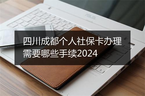四川成都个人社保卡办理需要哪些手续2024