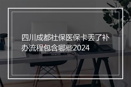 四川成都社保医保卡丢了补办流程包含哪些2024
