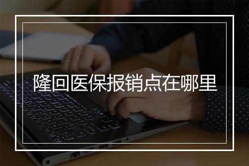 隆回医保报销点在哪里