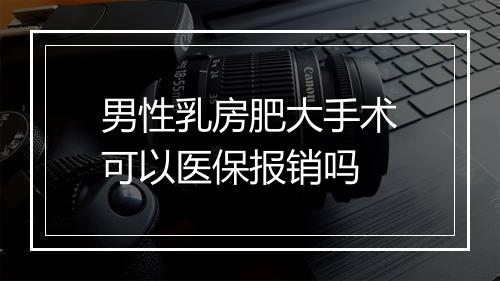 男性乳房肥大手术可以医保报销吗