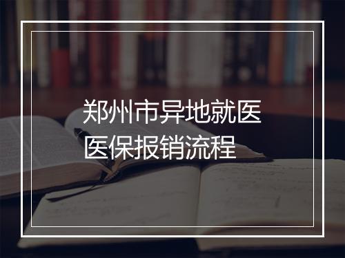 郑州市异地就医医保报销流程