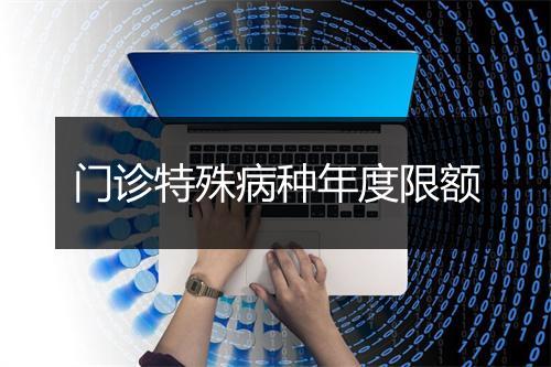 门诊特殊病种年度限额