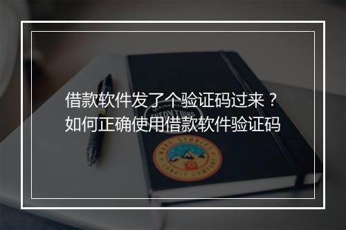 借款软件发了个验证码过来？如何正确使用借款软件验证码