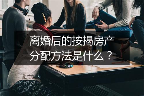 离婚后的按揭房产分配方法是什么？