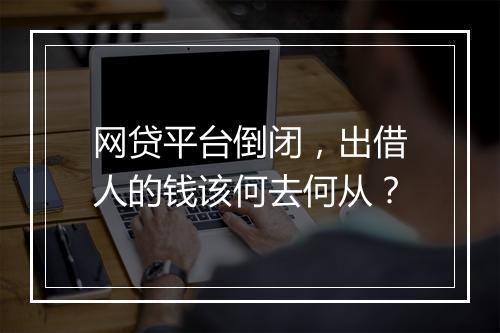 网贷平台倒闭，出借人的钱该何去何从？