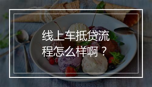 线上车抵贷流程怎么样啊？