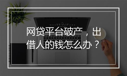 网贷平台破产，出借人的钱怎么办？