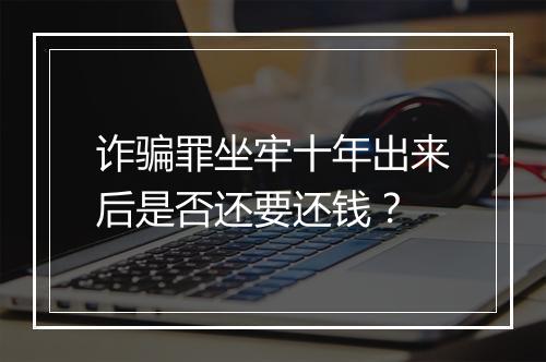 诈骗罪坐牢十年出来后是否还要还钱？