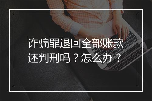 诈骗罪退回全部账款还判刑吗？怎么办？