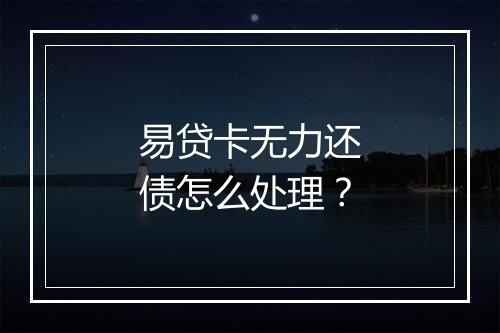 易贷卡无力还债怎么处理？