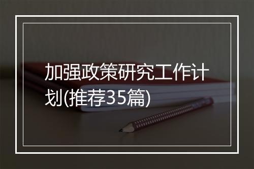 加强政策研究工作计划(推荐35篇)