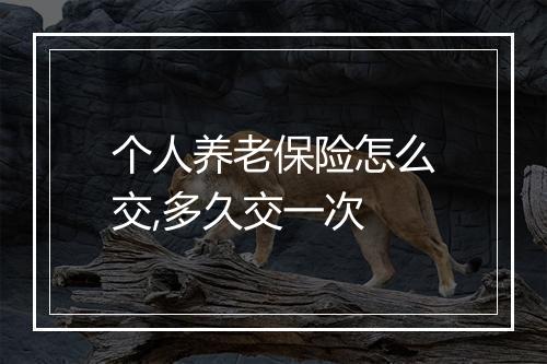 个人养老保险怎么交,多久交一次