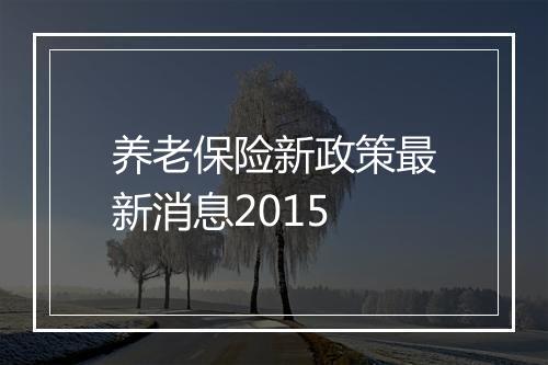 养老保险新政策最新消息2015